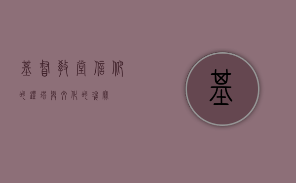 基督教堂，信仰的灯塔与文化的瑰宝