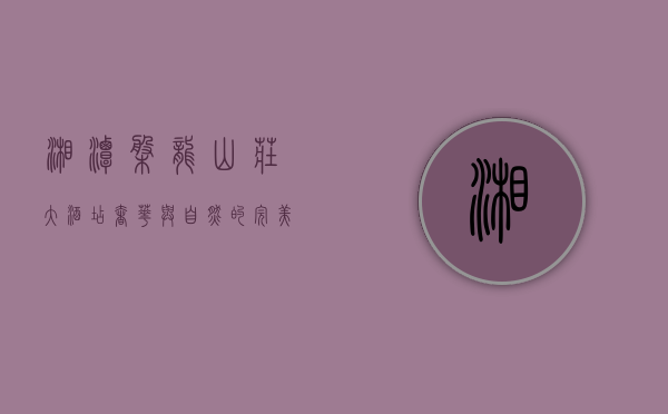 湘潭盘龙山庄大酒店，奢华与自然的完美融合
