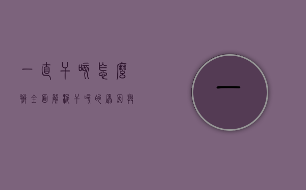 一直干咳怎么办？全面解析干咳的原因与应对策略
