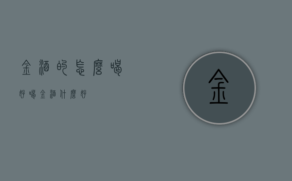 金酒的怎么喝好喝（金酒什么好）