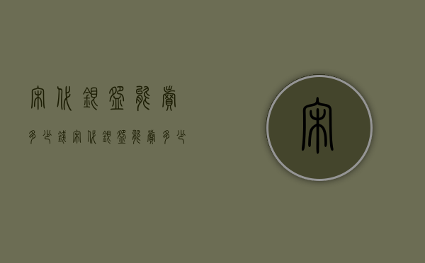 宋代银碗能卖多少钱（宋代银碗能卖多少钱一个）