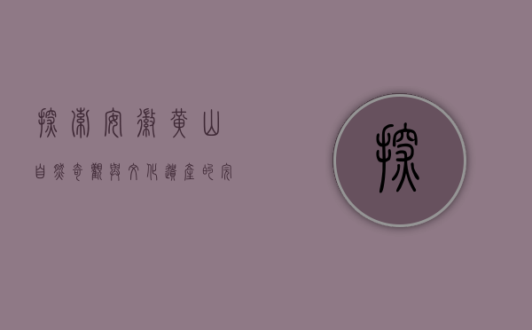 探索安徽黄山，自然奇观与文化遗产的完美融合