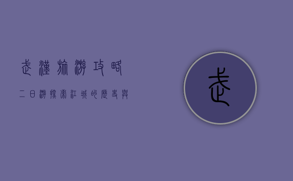 武汉旅游攻略二日游，探索江城的历史与现代魅力