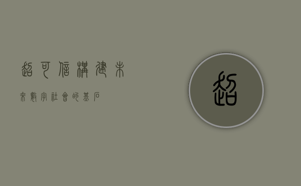 超可信,构建未来数字社会的基石 超可信,构建未来数字社会的基石