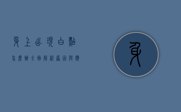 身上出现白点怎么办？全面解析原因与应对策略