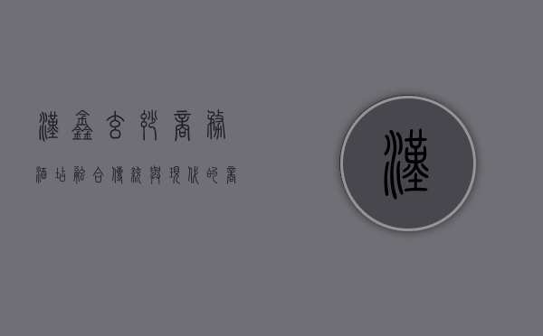 汉鑫玄妙商务酒店，融合传统与现代的商务休憩之所