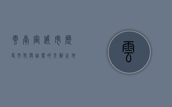 云南宣威市，历史、文化与自然的交融之地