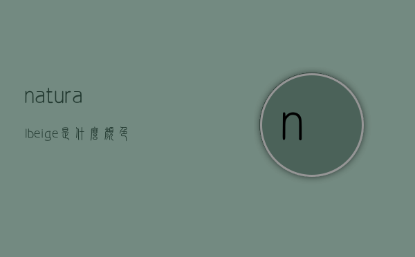 naturalbeige是什么颜色的简单介绍