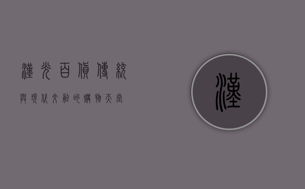 汉光百货，传统与现代交融的购物天堂