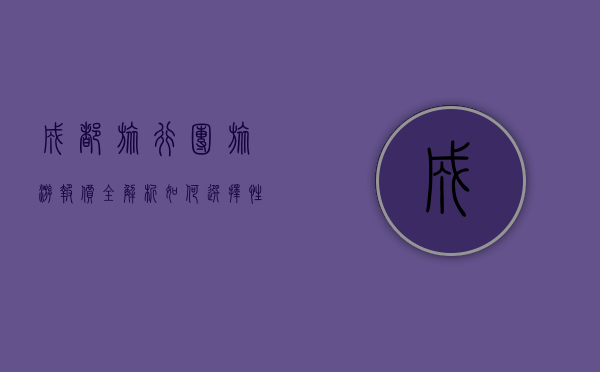 成都旅行团旅游报价全解析，如何选择性价比最高的旅行团