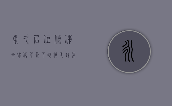 永久居住条例，全球化背景下的移民政策新趋势