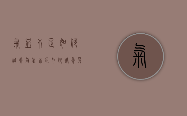 气血不足如何调养（气血不足如何调养身体）