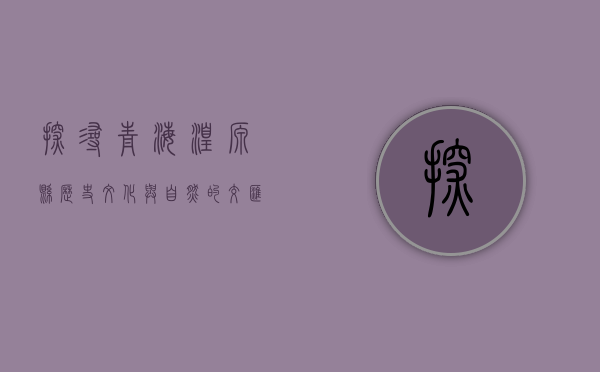 探寻青海湟源县，历史、文化与自然的交汇之地