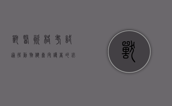 兽医资格考试，通往动物健康守护者的必经之路