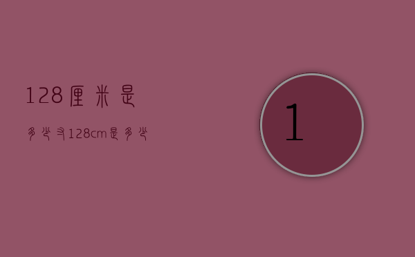 128厘米是多少寸（128cm是多少厘米）