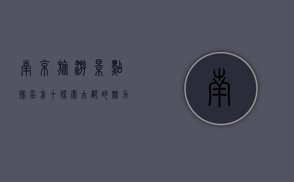 南京旅游景点排名前十，探索古都的魅力与历史