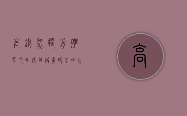 高铁票提前购买攻略，掌握购票时间，轻松规划出行