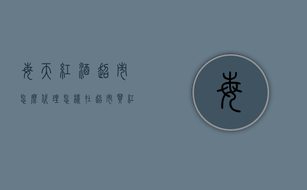 每天红酒超市怎么代理（怎样在超市买红酒）