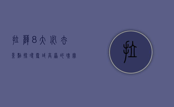 拉萨8大必去景点，探寻雪域高原的瑰宝