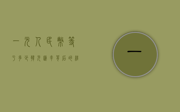一元人民币等于多少韩元？汇率背后的经济与文化解读