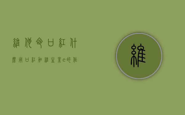 维他命口红什么用（口红加维生素e的作用）