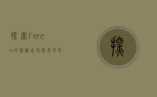 探索Ferera的神秘世界，历史、文化与未来