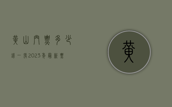 黄山门票多少钱一张？2023年最新票价及游玩全攻略