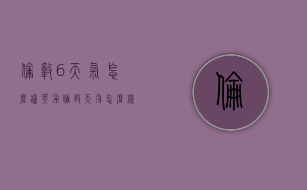伦敦6天气怎么样（英国伦敦天气怎么样）