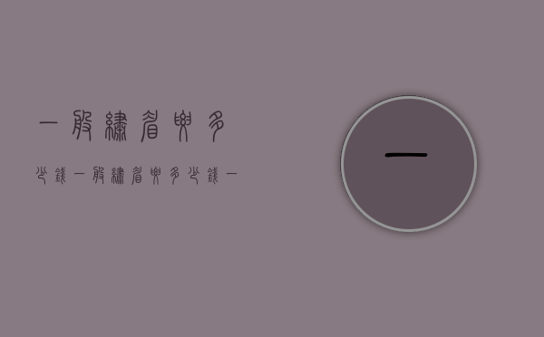 一般绣眉要多少钱（一般绣眉要多少钱一只）