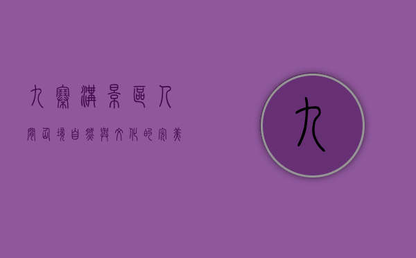 九寨沟景区，人间仙境，自然与文化的完美融合