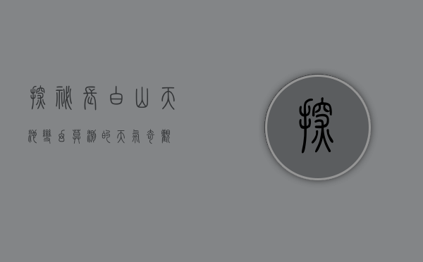 探秘长白山天池，变幻莫测的天气奇观