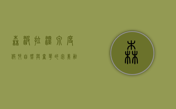 森波拉温泉度假村，自然与奢华的完美融合