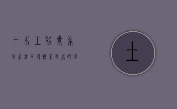 土木工程专业就业前景与职业发展路径探析