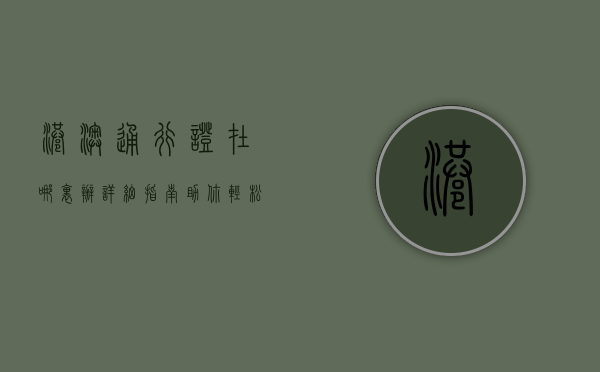 港澳通行证在哪里办？详细指南助你轻松办理