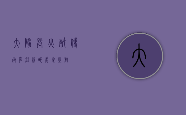 大队长火锅，传承与创新的美食之旅