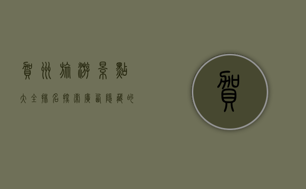 贺州旅游景点大全排名，探索广西隐藏的瑰宝