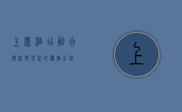 上虞酒店，融合传统与现代的优雅之选
