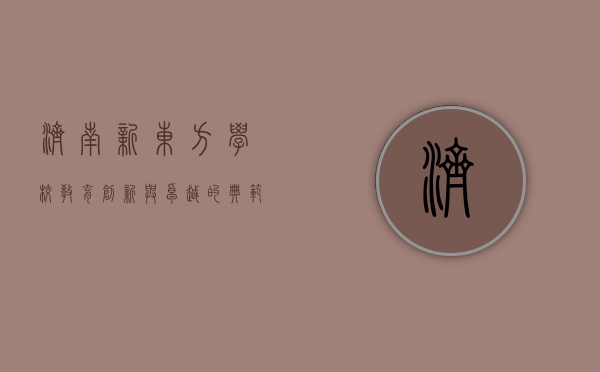 济南新东方学校，教育创新与卓越的典范