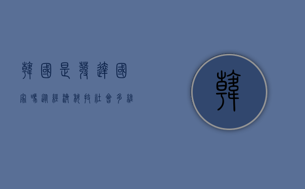 韩国是发达国家吗？从经济、科技、社会多维度解析