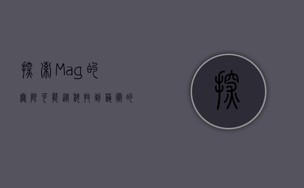 探索Mag的无限可能，从科技到艺术的跨界之旅