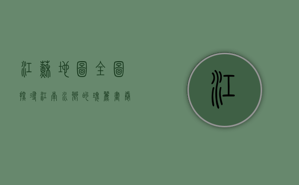 江苏地图全图，探寻江南水乡的瑰丽画卷