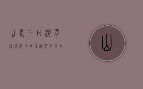 山西三日游最佳旅游攻略，探秘历史与自然的完美融合