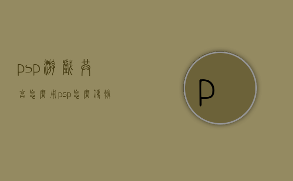 psp游戏共享怎么用（psp怎么传输游戏）