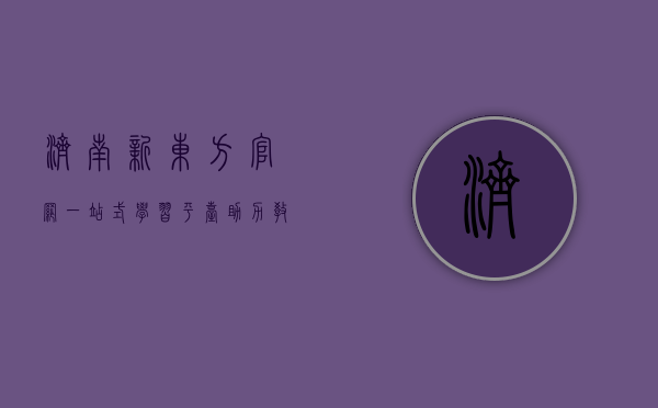 济南新东方官网，一站式学习平台，助力教育梦想