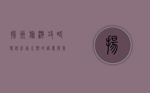 扬州旅游攻略，探访江南水乡的诗意与美食
