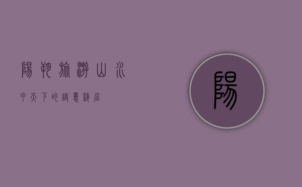 阳朔旅游，山水甲天下的诗意栖居