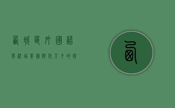 西城区外国语学校，培养国际化人才的摇篮