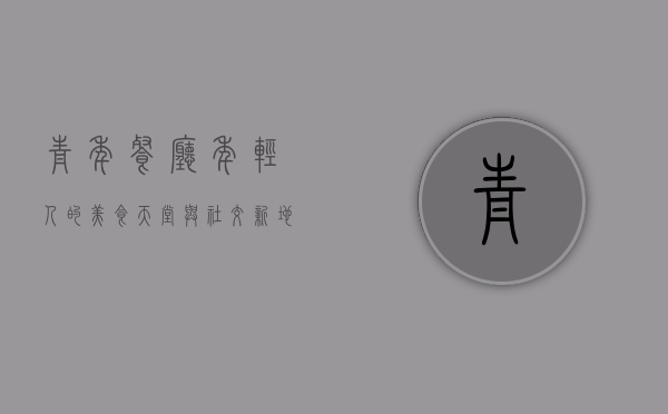 青年餐厅，年轻人的美食天堂与社交新地标