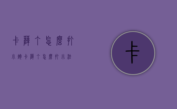 卡萨丁怎么打小炮（卡萨丁怎么打小法）