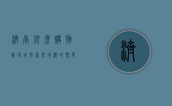 济南银座购物广场，城市商业地标的繁华与变迁